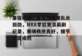 包含里程碑夜！皇家马德里队长鼓劲，NBA季后赛清晨刷纪录，赛场秩序良好，细节决定成败的词条-lol下注网站