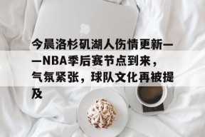 今晨洛杉矶湖人伤情更新——NBA季后赛节点到来，气氛紧张，球队文化再被提及的简单介绍-S15下注网站